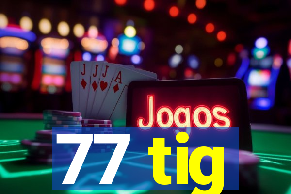 77 tig